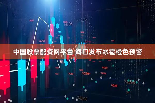 中国股票配资网平台 海口发布冰雹橙色预警