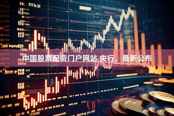 中国股票配资门户网站 央行，最新公布