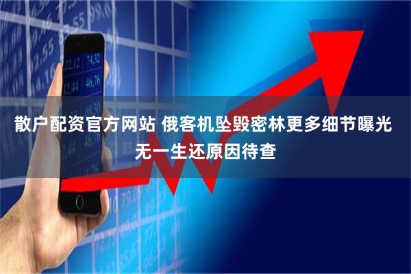 散户配资官方网站 俄客机坠毁密林更多细节曝光 无一生还原因待查