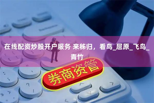 在线配资炒股开户服务 来秭归，看鸟_屈原_飞鸟_青竹