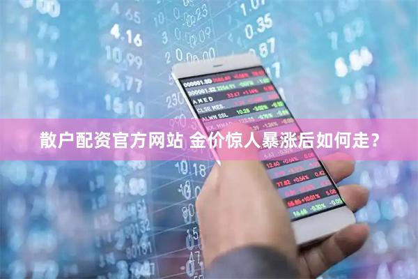 散户配资官方网站 金价惊人暴涨后如何走？