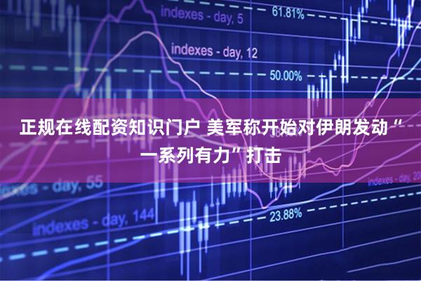 正规在线配资知识门户 美军称开始对伊朗发动“一系列有力”打击