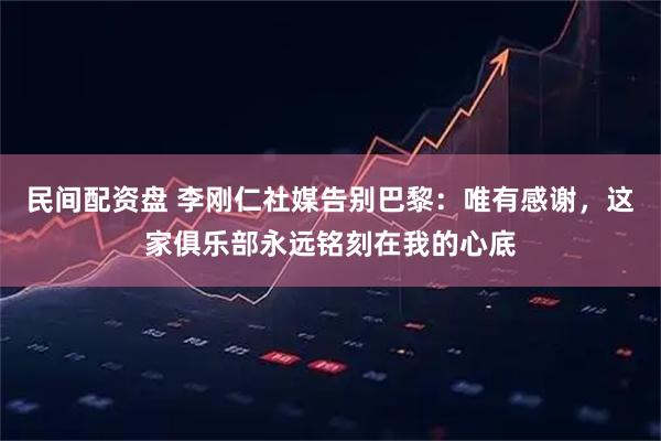 民间配资盘 李刚仁社媒告别巴黎：唯有感谢，这家俱乐部永远铭刻在我的心底