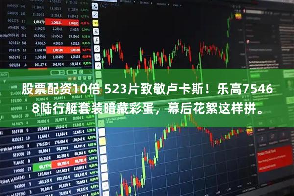 股票配资10倍 523片致敬卢卡斯！乐高75468陆行艇套装暗藏彩蛋，幕后花絮这样拼。
